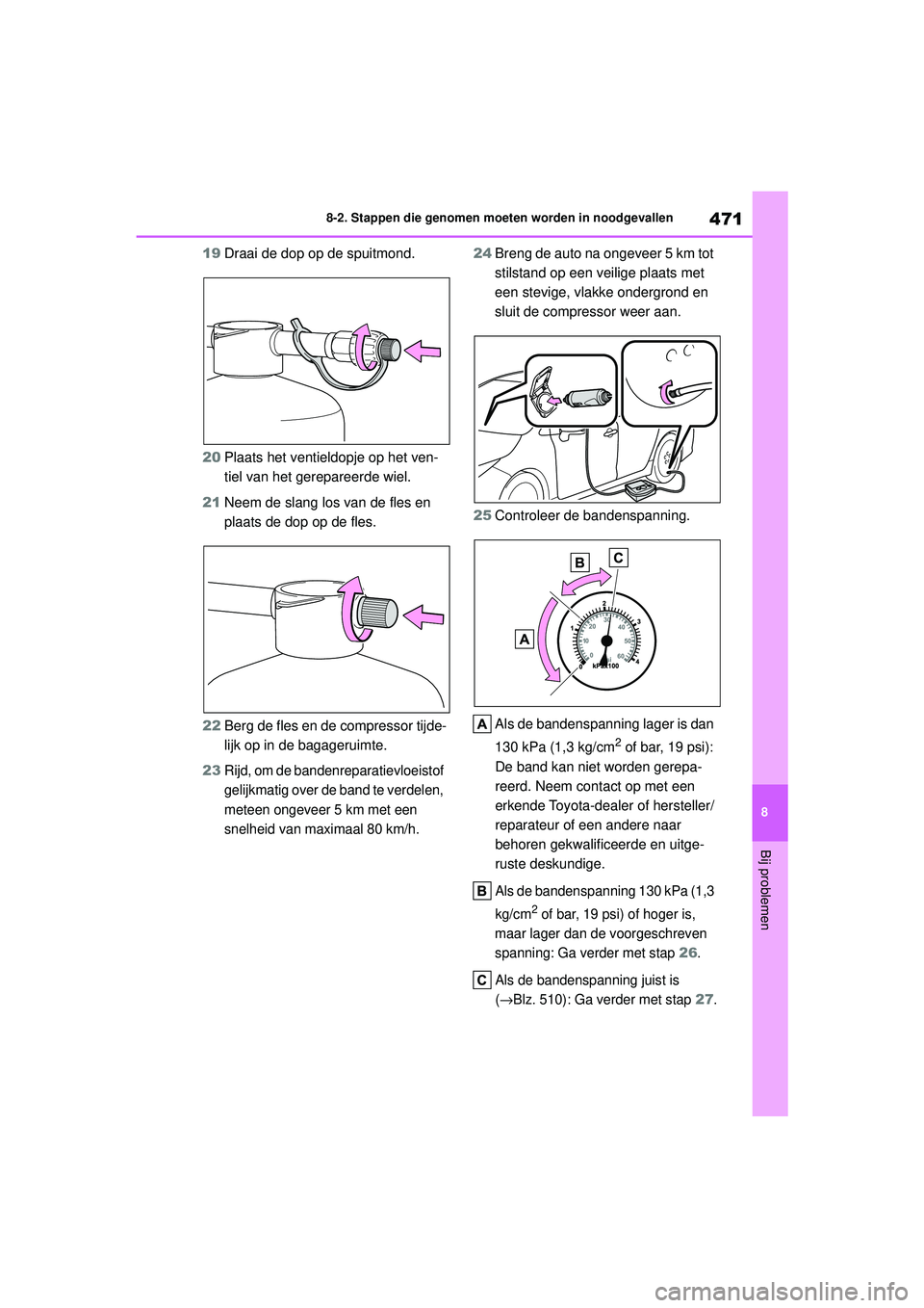 TOYOTA COROLLA 2022  Instructieboekje (in Dutch) 471
8
8-2. Stappen die genomen moeten worden in noodgevallen
Bij problemen
19
Draai de dop op de spuitmond.
20 Plaats het ventieldopje op het ven-
tiel van het gerepareerde wiel.
21 Neem de slang los 