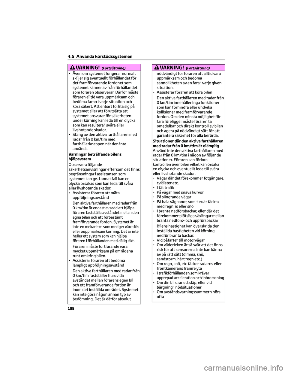 TOYOTA COROLLA 2022  Bruksanvisningar (in Swedish) VARNING!(Fortsättning)
• Även om systemet fungerar normalt
skiljer sig eventuellt förhållandet för
det framförvarande fordonet som
systemet känner av från förhållandet
som föraren observe