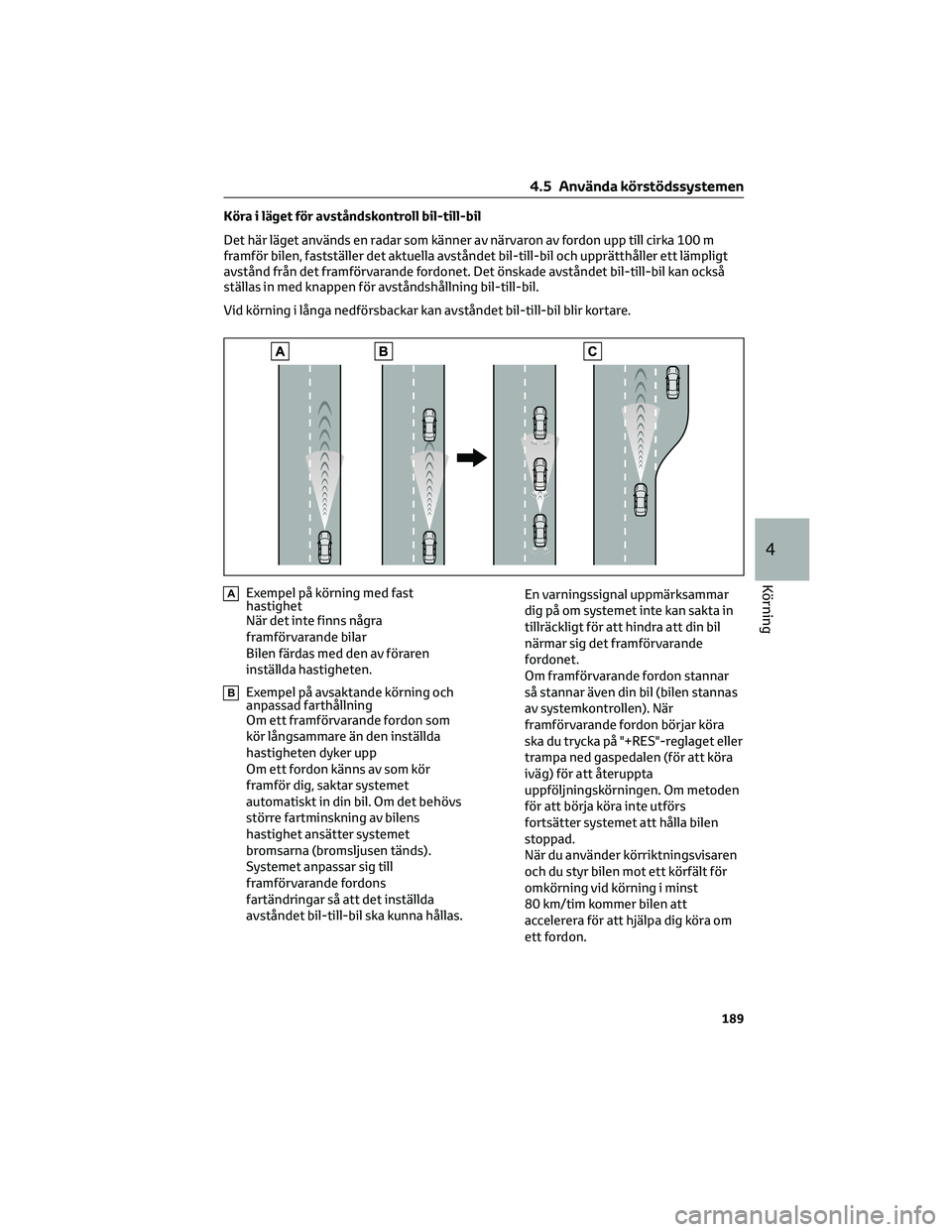 TOYOTA COROLLA 2022 Bruksanvisningar (in Swedish) Köra i läget för avståndskontroll bil-till-bil
Det här läget används en radar som känner av närvaron av fordon upp till cirka 100 m
framför bilen, fastställer det aktuella avståndet bil-ti TOYOTA COROLLA 2022 Bruksanvisningar (in Swedish) Köra i läget för avståndskontroll bil-till-bil
Det här läget används en radar som känner av närvaron av fordon upp till cirka 100 m
framför bilen, fastställer det aktuella avståndet bil-ti