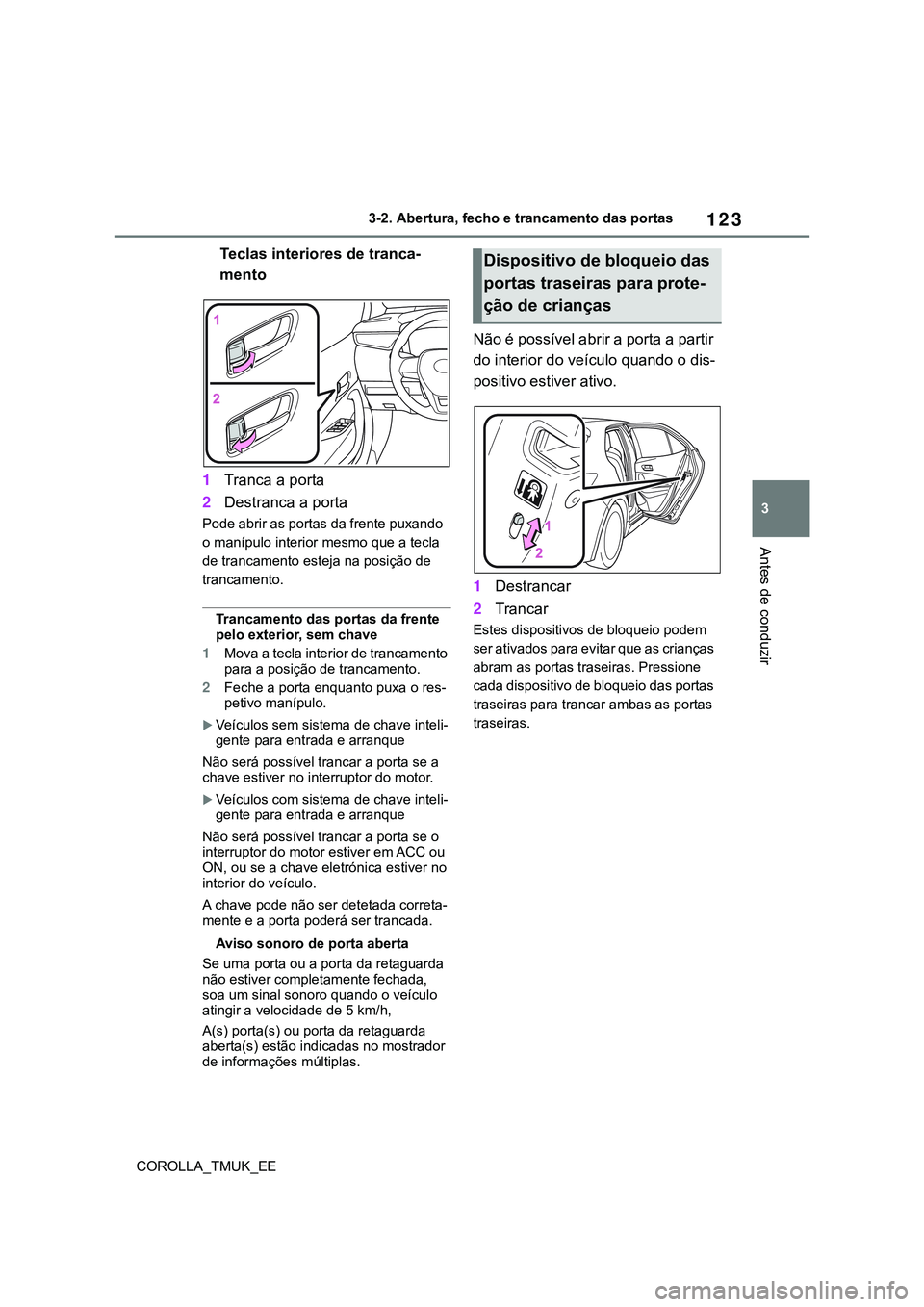 TOYOTA COROLLA HATCHBACK 2022  Manual de utilização (in Portuguese) 123
3
COROLLA_TMUK_EE3-2. Abertura, fecho e trancamento das portas
Antes de conduzir
Teclas interiores de tranca-
mento
1Tranca a porta
2Destranca a porta
Pode abrir as portas da frente puxando 
o man