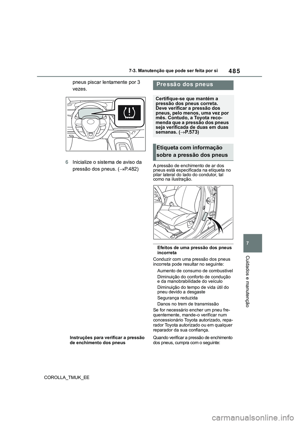 TOYOTA COROLLA HATCHBACK 2022  Manual de utilização (in Portuguese) 485
7
COROLLA_TMUK_EE7-3. Manutenção que pode ser feita por si
Cuidados e manutenção
pneus piscar lentamente por 3 
vezes.
6Inicialize o sistema de aviso da 
pressão dos pneus. (P.482)
A press