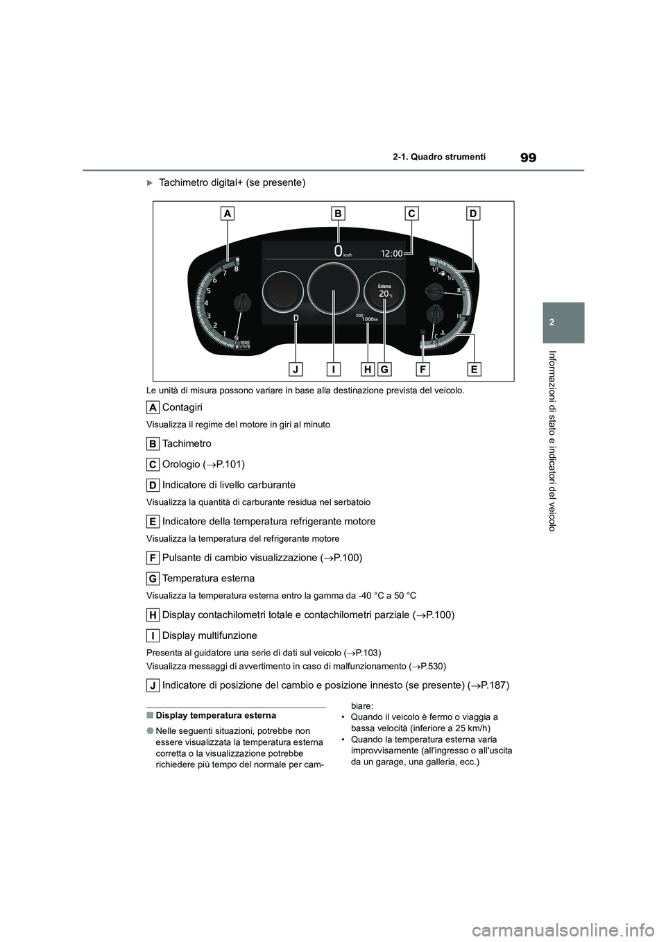 TOYOTA COROLLA HATCHBACK 2022  Manuale duso (in Italian) 99
2 
2-1. Quadro strumenti
Informazioni di stato e indicatori del veicolo
Tachimetro digital+ (se presente)
Le unità di misura possono variare in base  alla destinazione prevista del veicolo.
Con