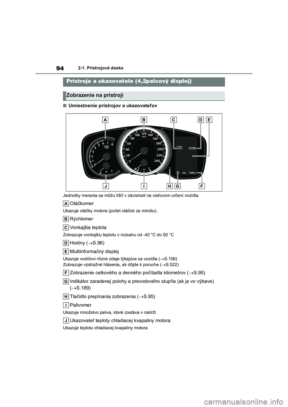 TOYOTA COROLLA HATCHBACK 2022  Návod na použitie (in Slovakian) 942-1. Prístrojová doska
■Umiestnenie prístrojov a ukazovateľov
Jednotky merania sa môžu líšiť v závislosti na cieľovom určení vozidla.
Otáčkomer
Ukazuje otáčky motora (počet otá