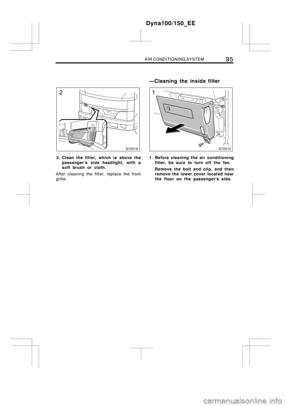 TOYOTA DYNA 100/150 2014  Owners Manual (in English) AIR CONDITIONING SYSTEM95
2. Clean the filter, which is above the
passenger ’s side headlight, with a
soft brush or cloth.
After cleaning the filter, replace the front
grille.1. Before cleaning the 