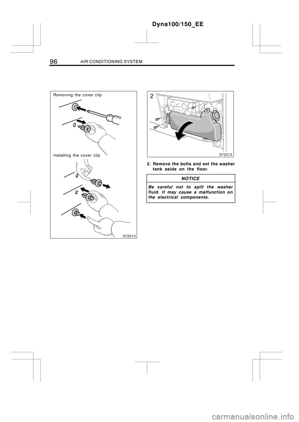 TOYOTA DYNA 100/150 2014  Owners Manual (in English) 96AIR CONDITIONING SYSTEM
Removing the cover clip
Installing the cover clip
2. Remove the bolts and set the washer
tank aside on the floor.
NOTICE
Be careful not to spill the washer
fluid. It may caus