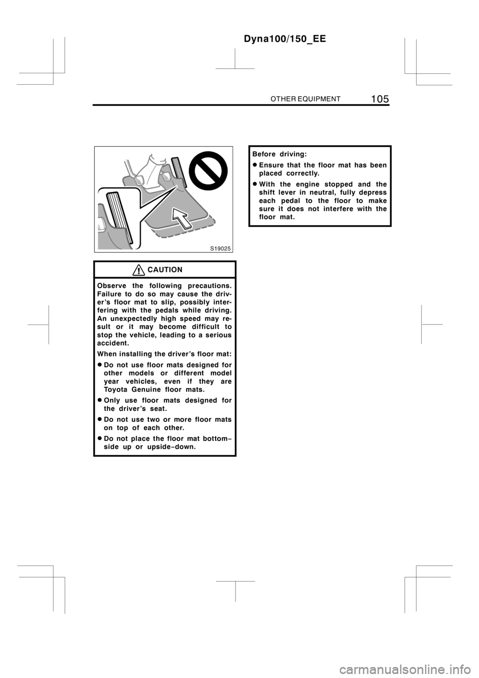 TOYOTA DYNA 100/150 2014  Owners Manual (in English) OTHER EQUIPMENT105
CAUTION
Observe the following precautions.
Failure to do so may cause the driv-
er ’s floor mat to slip, possibly inter-
fering with the pedals while driving.
An unexpectedly high