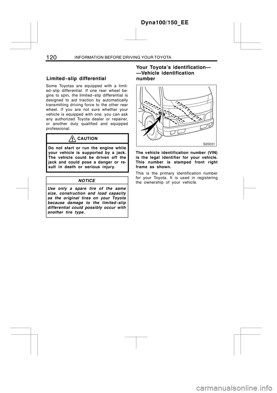 TOYOTA DYNA 100/150 2014  Owners Manual (in English) 120INFORMATION BEFORE DRIVING YOUR TOYOTA
Some Toyotas are equipped with a limit-
ed−slip differential. If one rear wheel be-
gins to spin, the limited−slip differential is
designed to aid tractio