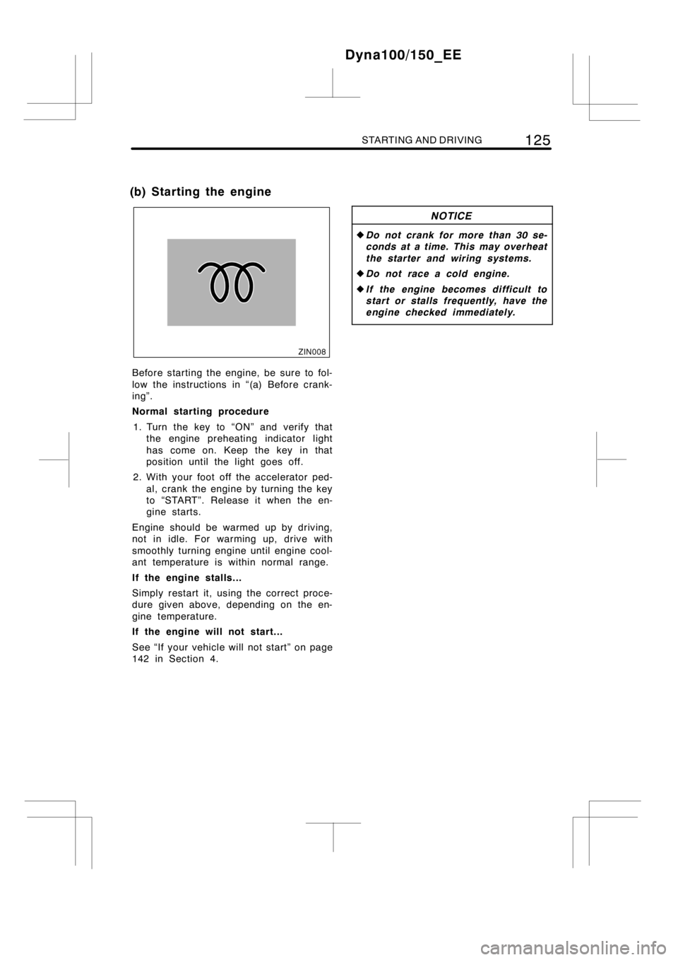 TOYOTA DYNA 100/150 2014  Owners Manual (in English) STARTING AND DRIVING125
Before starting the engine, be sure to fol-
low the instructions in “(a) Before crank-
ing”.
Normal starting procedure
1. Turn the key to “ON” and verify that
the engin