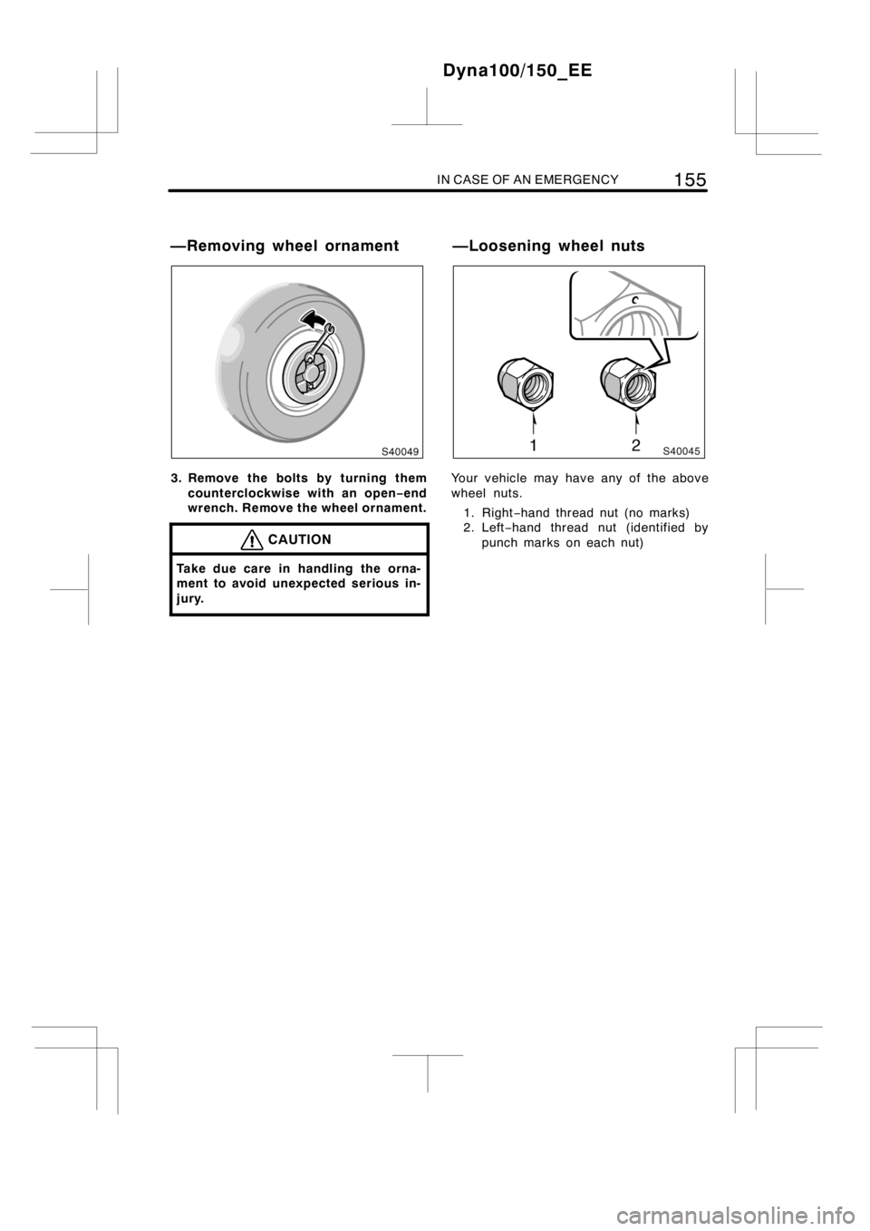 TOYOTA DYNA 100/150 2014  Owners Manual (in English) IN CASE OF AN EMERGENCY155
3. Remove the bolts by turning them
counterclockwise with an open−end
wrench. Remove the wheel ornament.
CAUTION
Take due care in handling the orna-
ment to avoid unexpect