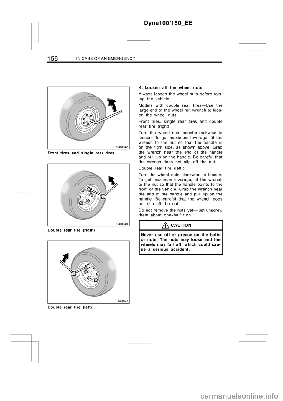 TOYOTA DYNA 100/150 2014  Owners Manual (in English) 156IN CASE OF AN EMERGENCY
Front tires and single rear tires
Double rear tire (right)
Double rear tire (left)
4. Loosen all the wheel nuts.
Always loosen the wheel nuts before rais-
ing the vehicle.
M