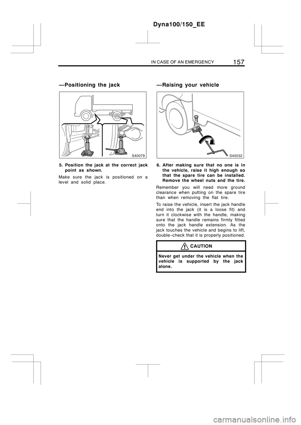 TOYOTA DYNA 100/150 2014  Owners Manual (in English) IN CASE OF AN EMERGENCY157
5. Position the jack at the correct jack
point as shown.
Make sure the jack is positioned on a
level and solid place.6. After making sure that no one is in
the vehicle, rais