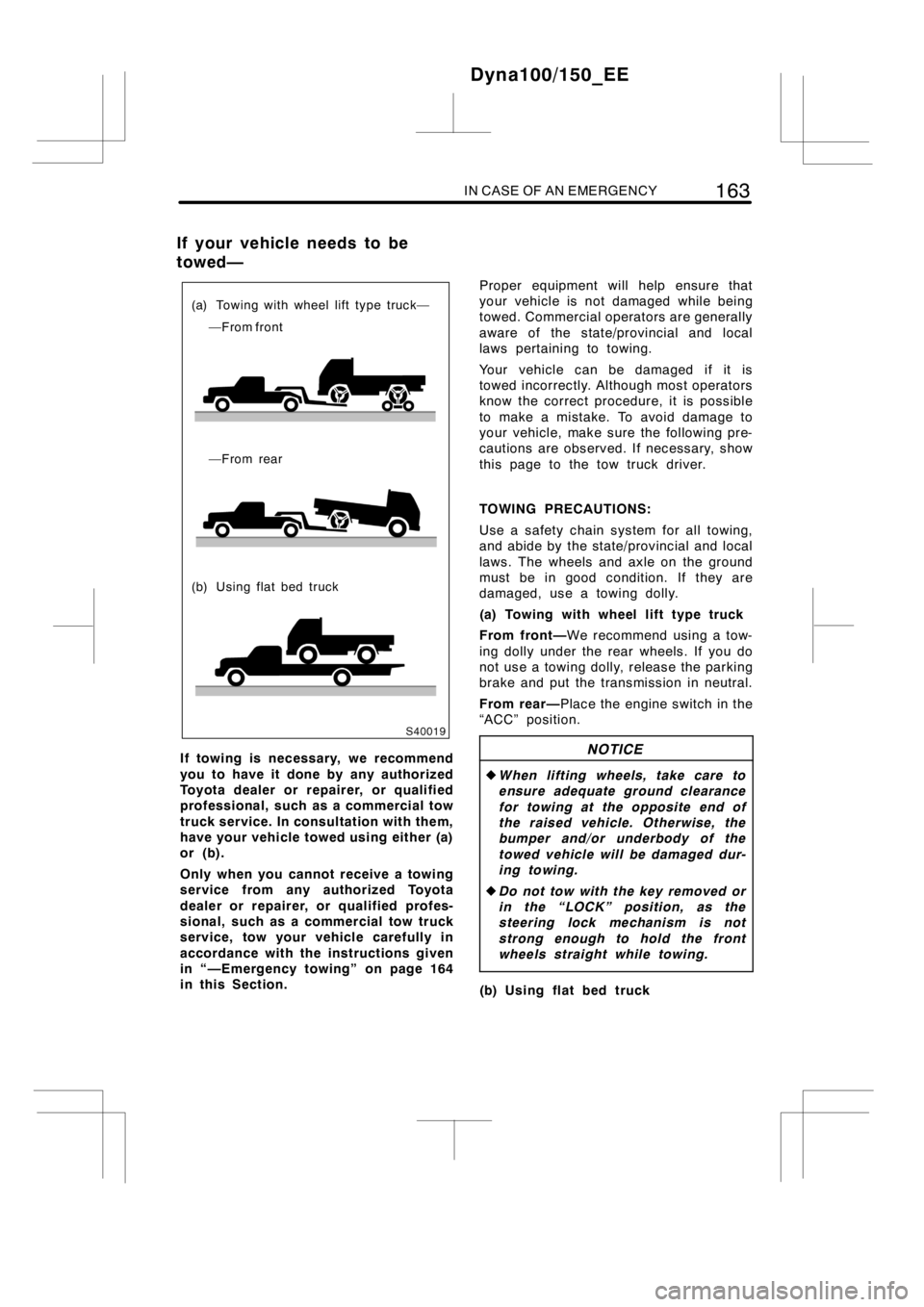 TOYOTA DYNA 100/150 2014  Owners Manual (in English) IN CASE OF AN EMERGENCY163
(a) Towing with wheel lift type truck—
—From front
—From rear
(b) Using flat bed truck
If towing is necessary, we recommend
you to have it done by any authorized
Toyot
