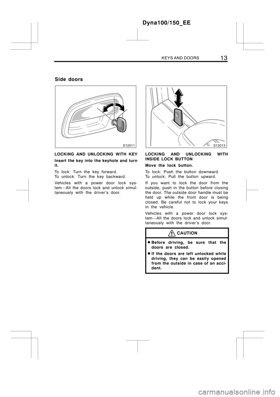 TOYOTA DYNA 100/150 2014  Owners Manual (in English) KEYS AND DOORS13
LOCKING AND UNLOCKING WITH KEY
Insert the key into the keyhole and turn
it.
To lock: Turn the key forward.
To unlock: Turn the key backward.
Vehicles with a power door lock sys-
tem