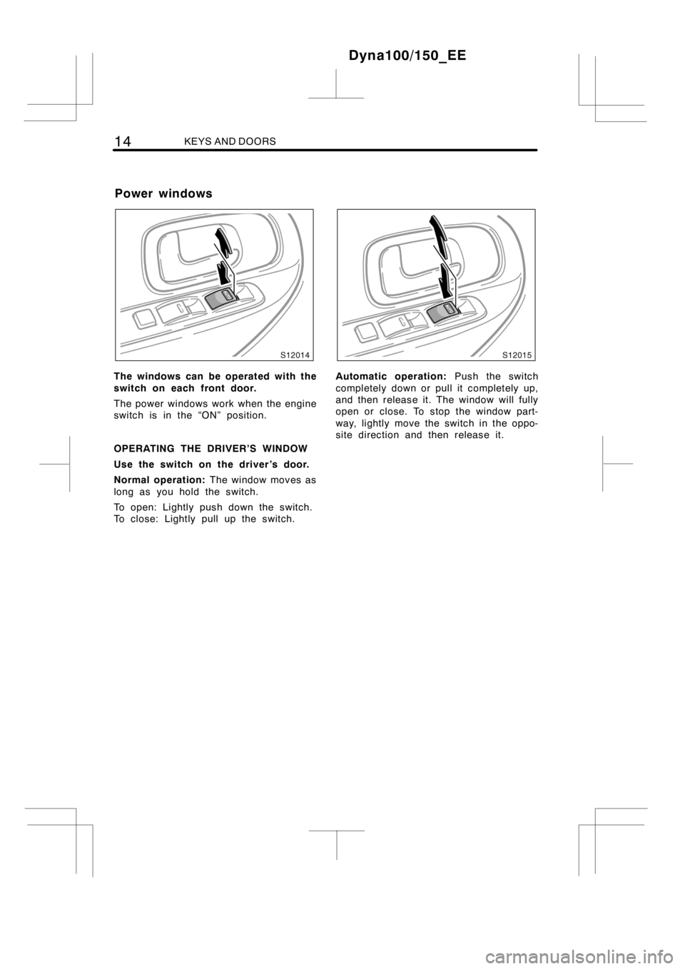 TOYOTA DYNA 100/150 2014  Owners Manual (in English) 14KEYS AND DOORS
The windows can be operated with the
switch on each front door.
The power windows work when the engine
switch is in the “ON” position.
OPERATING THE DRIVER’S WINDOW
Use the swit