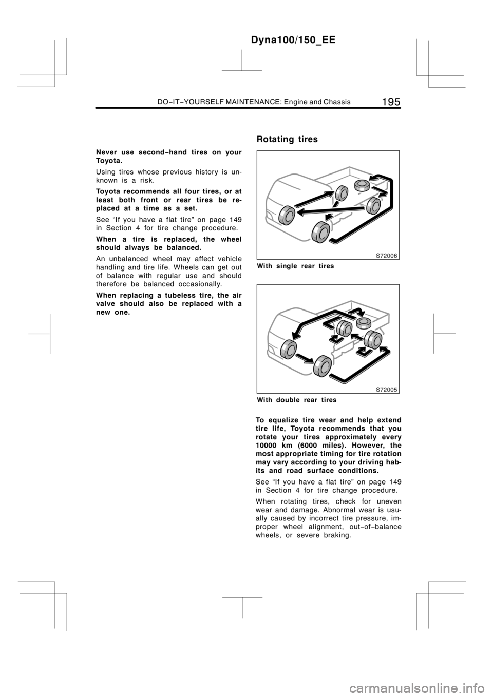 TOYOTA DYNA 100/150 2014  Owners Manual (in English) DO−IT−YOURSELF MAINTENANCE: Engine and Chassis195
Never use second−hand tires on your
To y o t a .
Using tires whose previous history is un-
known is a risk.
Toyota recommends all four tires, or