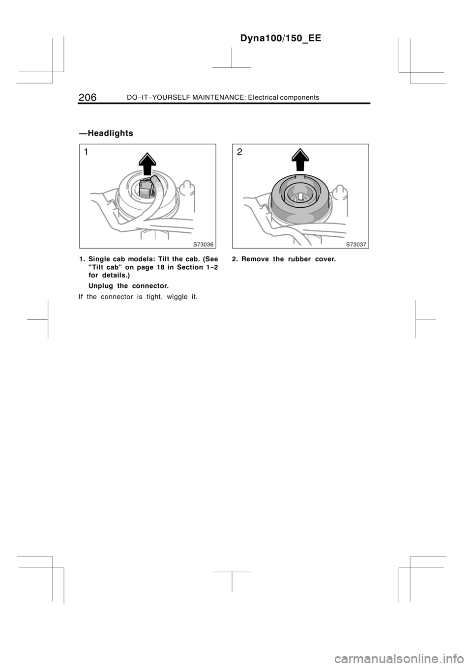 TOYOTA DYNA 100/150 2014  Owners Manual (in English) 206DO−IT−YOURSELF MAINTENANCE: Electrical components
1. Single cab models: Tilt the cab. (See
“Tilt cab” on page 18 in Section 1−2
for details.)
Unplug the connector.
If the connector is tig