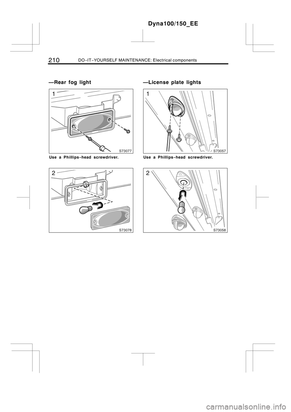 TOYOTA DYNA 100/150 2014  Owners Manual (in English) 210DO−IT−YOURSELF MAINTENANCE: Electrical components
Use a Phillips−head screwdriver.Use a Phillips−head screwdriver.
Dyna100/150_EE
—Rear fog light —License plate lights 