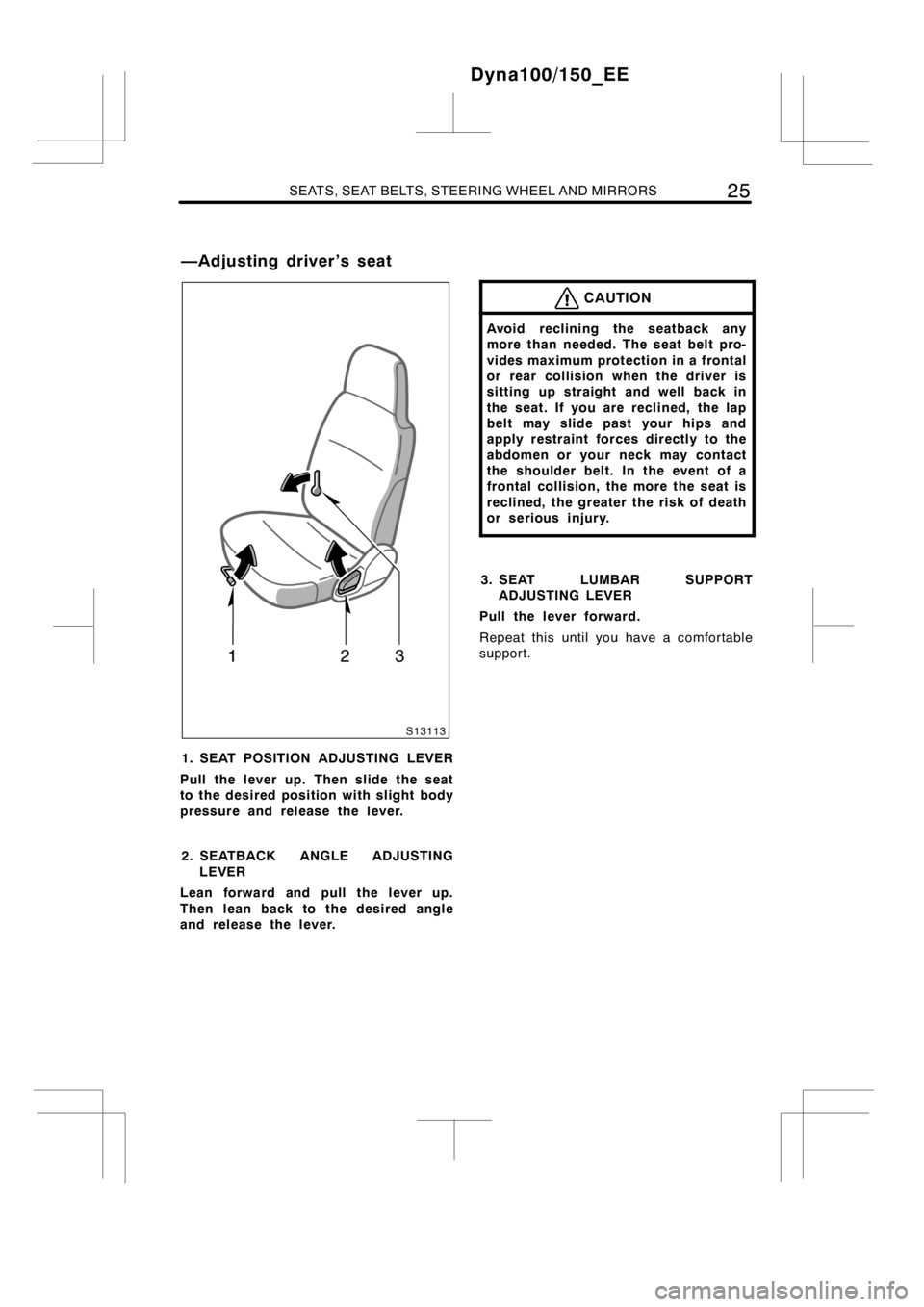TOYOTA DYNA 100/150 2014  Owners Manual (in English) SEATS, SEAT BELTS, STEERING WHEEL AND MIRRORS25
1. SEAT POSITION ADJUSTING LEVER
Pull the lever up. Then slide the seat
to the desired position with slight body
pressure and release the lever.
2. SEAT