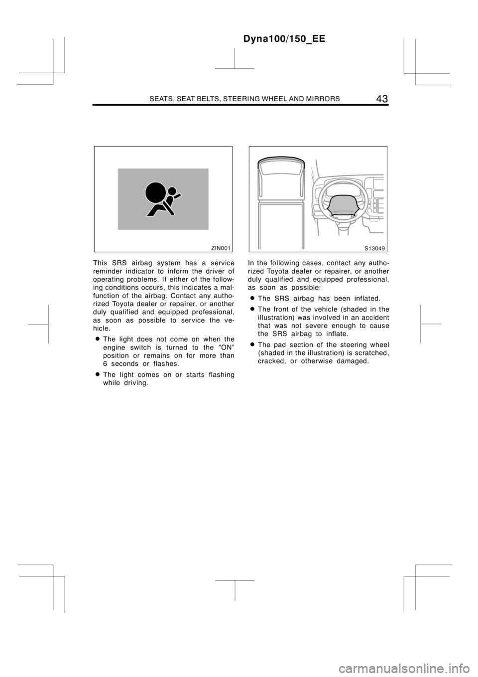 TOYOTA DYNA 100/150 2014  Owners Manual (in English) SEATS, SEAT BELTS, STEERING WHEEL AND MIRRORS43
This SRS airbag system has a service
reminder indicator to inform the driver of
operating problems. If either of the follow-
ing conditions occurs, this