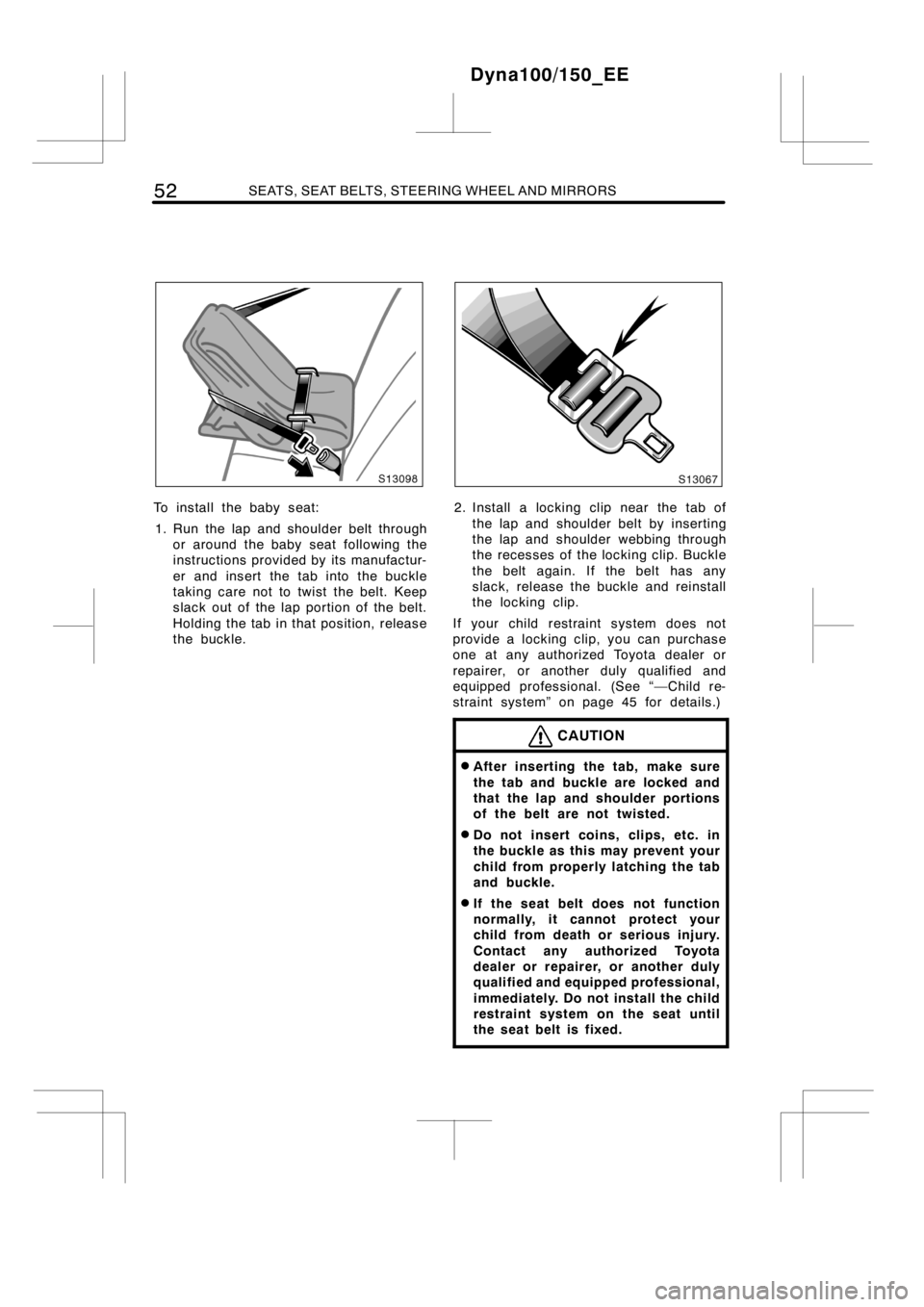 TOYOTA DYNA 100/150 2014 Owners Manual (in English) 52SEATS, SEAT BELTS, STEERING WHEEL AND MIRRORS
To install the baby seat:
1. Run the lap and shoulder belt through
or around the baby seat following the
instructions provided by its manufactur-
er and TOYOTA DYNA 100/150 2014 Owners Manual (in English) 52SEATS, SEAT BELTS, STEERING WHEEL AND MIRRORS
To install the baby seat:
1. Run the lap and shoulder belt through
or around the baby seat following the
instructions provided by its manufactur-
er and