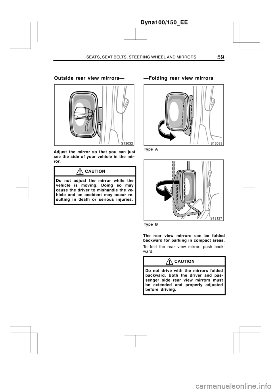TOYOTA DYNA 100/150 2014  Owners Manual (in English) SEATS, SEAT BELTS, STEERING WHEEL AND MIRRORS59
Adjust the mirror so that you can just
see the side of your vehicle in the mir-
ror.
CAUTION
Do not adjust the mirror while the
vehicle is moving. Doing