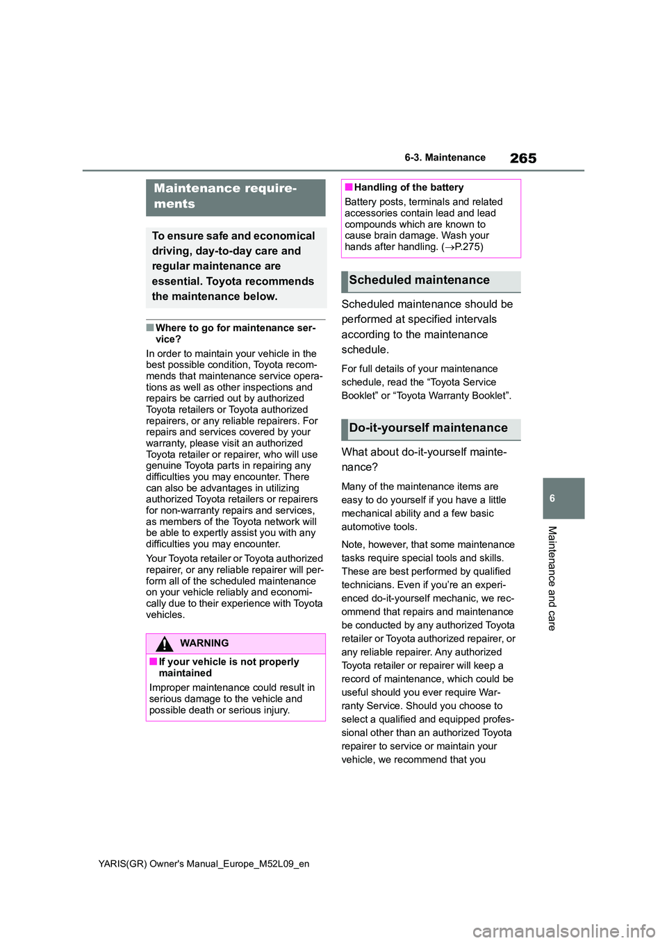 TOYOTA GR YARIS 2020  Owners Manual (in English) 265
6
YARIS(GR) Owners Manual_Europe_M52L09_en
6-3. Maintenance
Maintenance and care
6-3.Mainte nance
■Where to go for maintenance ser- 
vice? 
In order to maintain your vehicle in the  best possib