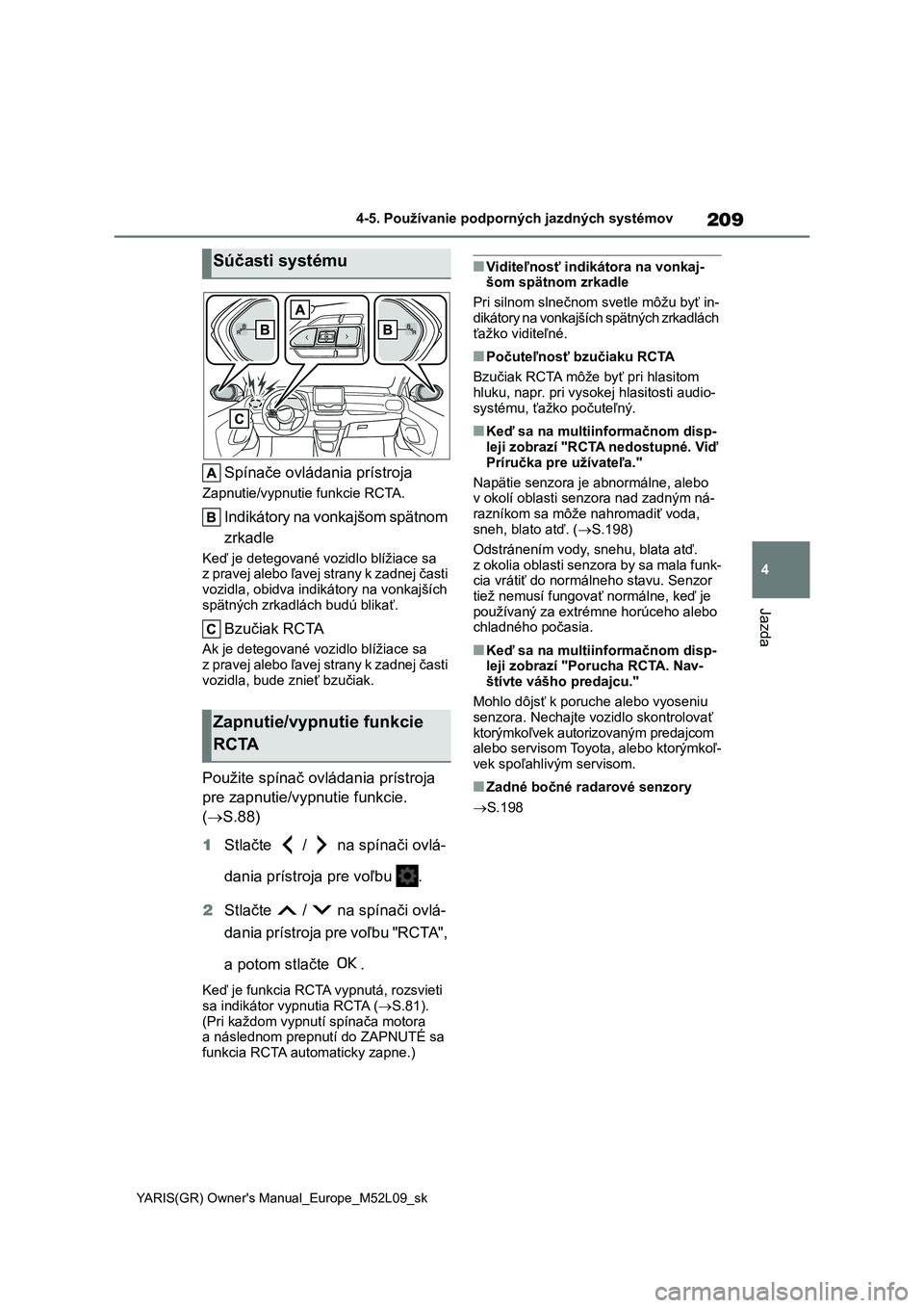 TOYOTA GR YARIS 2020  Návod na použitie (in Slovakian) 209
4
YARIS(GR) Owner's Manual_Europe_M52L09_sk
4-5. Používanie podporných jazdných systémov
Jazda
Spínače ovládania prístroja
Zapnutie/vypnutie funkcie RCTA.
Indikátory na vonkajšom sp