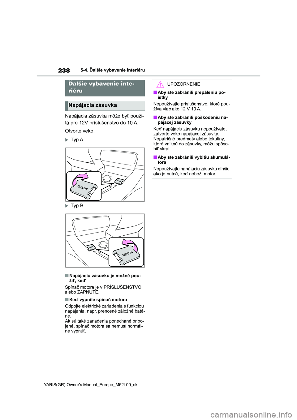 TOYOTA GR YARIS 2020  Návod na použitie (in Slovakian) 238
YARIS(GR) Owner's Manual_Europe_M52L09_sk
5-4. Ďalšie vybavenie interiéru
5-4.Ďalšie vybavenie interiéru
Napájacia zásuvka môže byť použi- 
tá pre 12V príslušenstvo do 10 A. 
Ot