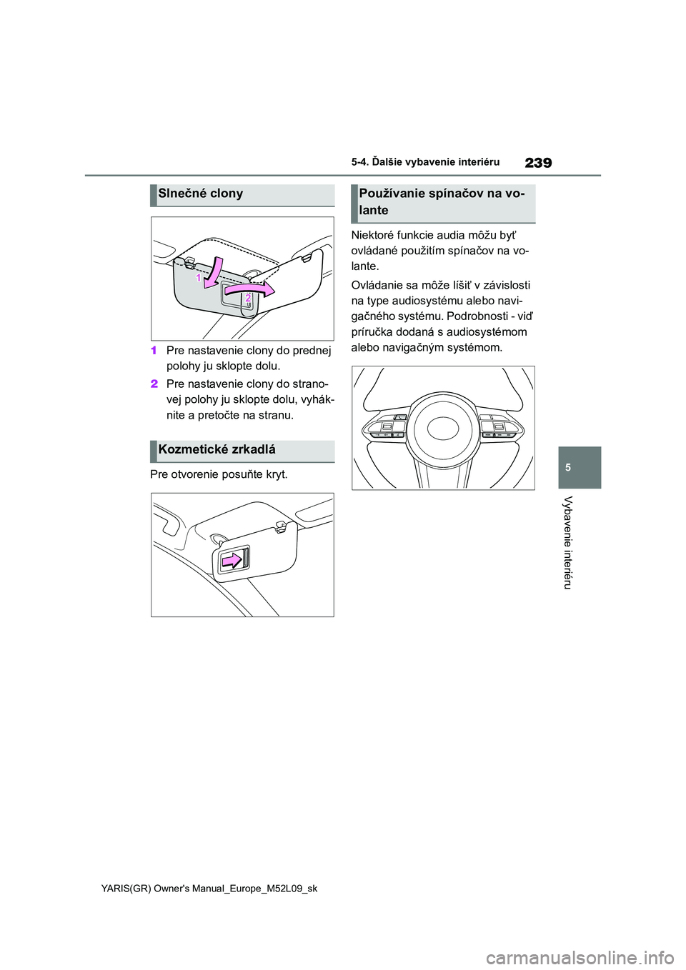 TOYOTA GR YARIS 2020  Návod na použitie (in Slovakian) 239
5
YARIS(GR) Owner's Manual_Europe_M52L09_sk
5-4. Ďalšie vybavenie interiéru
Vybavenie interiéru
1Pre nastavenie clony do prednej  
polohy ju sklopte dolu. 
2 Pre nastavenie clony do strano