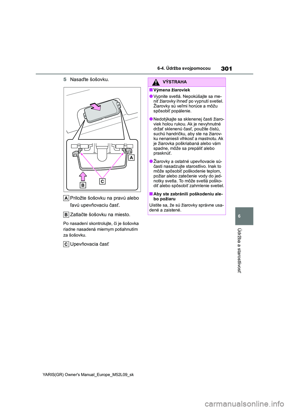 TOYOTA GR YARIS 2020  Návod na použitie (in Slovakian) 301
6
YARIS(GR) Owner's Manual_Europe_M52L09_sk
6-4. Údržba svojpomocou
Údržba a starostlivosť
5Nasaďte šošovku. 
Priložte šošovku na pravú alebo  
ľavú upevňovaciu časť. 
Zatlač