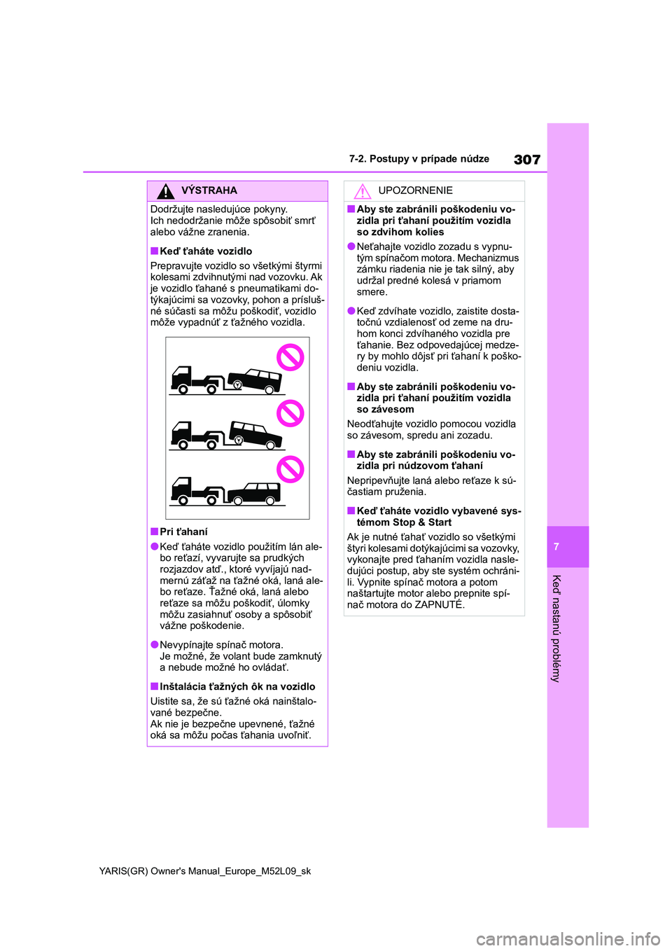 TOYOTA GR YARIS 2020  Návod na použitie (in Slovakian) 307
7
YARIS(GR) Owner's Manual_Europe_M52L09_sk
7-2. Postupy v prípade núdze
Keď nastanú problémy
VÝSTRAHA
Dodržujte nasledujúce pokyny. 
Ich nedodržanie môže spôsobiť smrť 
alebo v