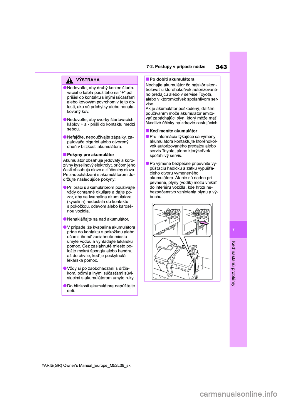 TOYOTA GR YARIS 2020  Návod na použitie (in Slovakian) 343
7
YARIS(GR) Owner's Manual_Europe_M52L09_sk
7-2. Postupy v prípade núdze
Keď nastanú problémy
VÝSTRAHA
●Nedovoľte, aby druhý koniec štarto- 
vacieho kábla použitého na "+"