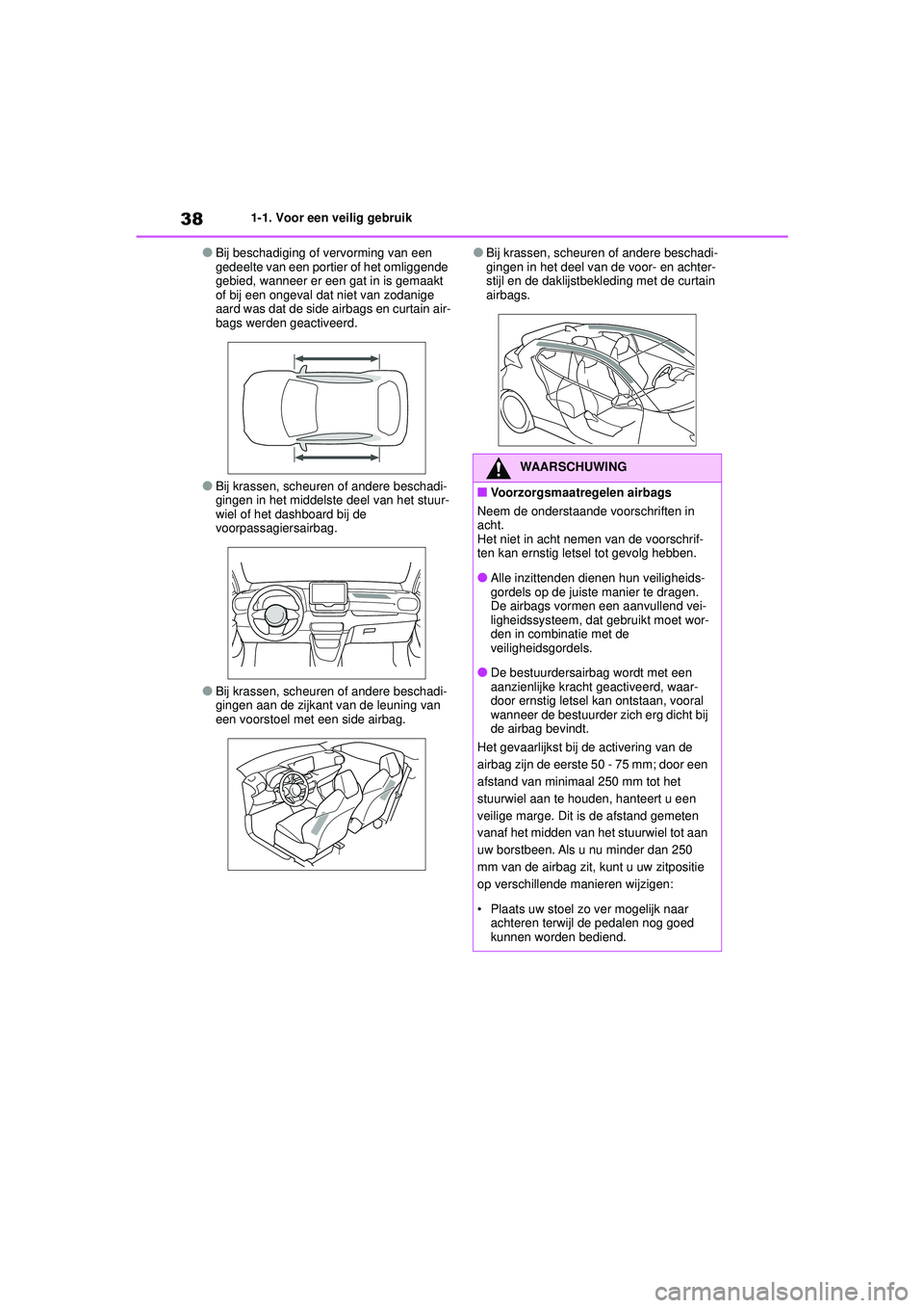 TOYOTA GR YARIS 2020  Instructieboekje (in Dutch) 38
YARIS(GR) handleiding_Europa_M52L09_nl
1-1. Voor een veilig gebruik
●Bij beschadiging of vervorming van een 
gedeelte van een portier of het omliggende 
gebied, wanneer er een gat in is gemaakt 
