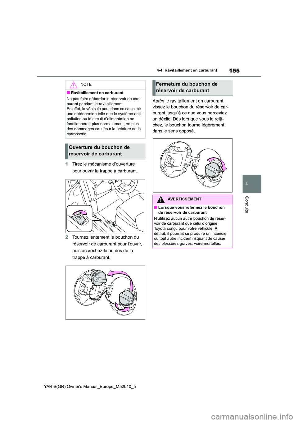TOYOTA GR YARIS 2020  Notices Demploi (in French) 155
4
YARIS(GR) Owners Manual_Europe_M52L10_fr
4-4. Ravitaillement en carburant
Conduite
1Tirez le mécanisme d’ouverture  
pour ouvrir la trappe à carburant. 
2 Tournez lentement le bouchon du  
