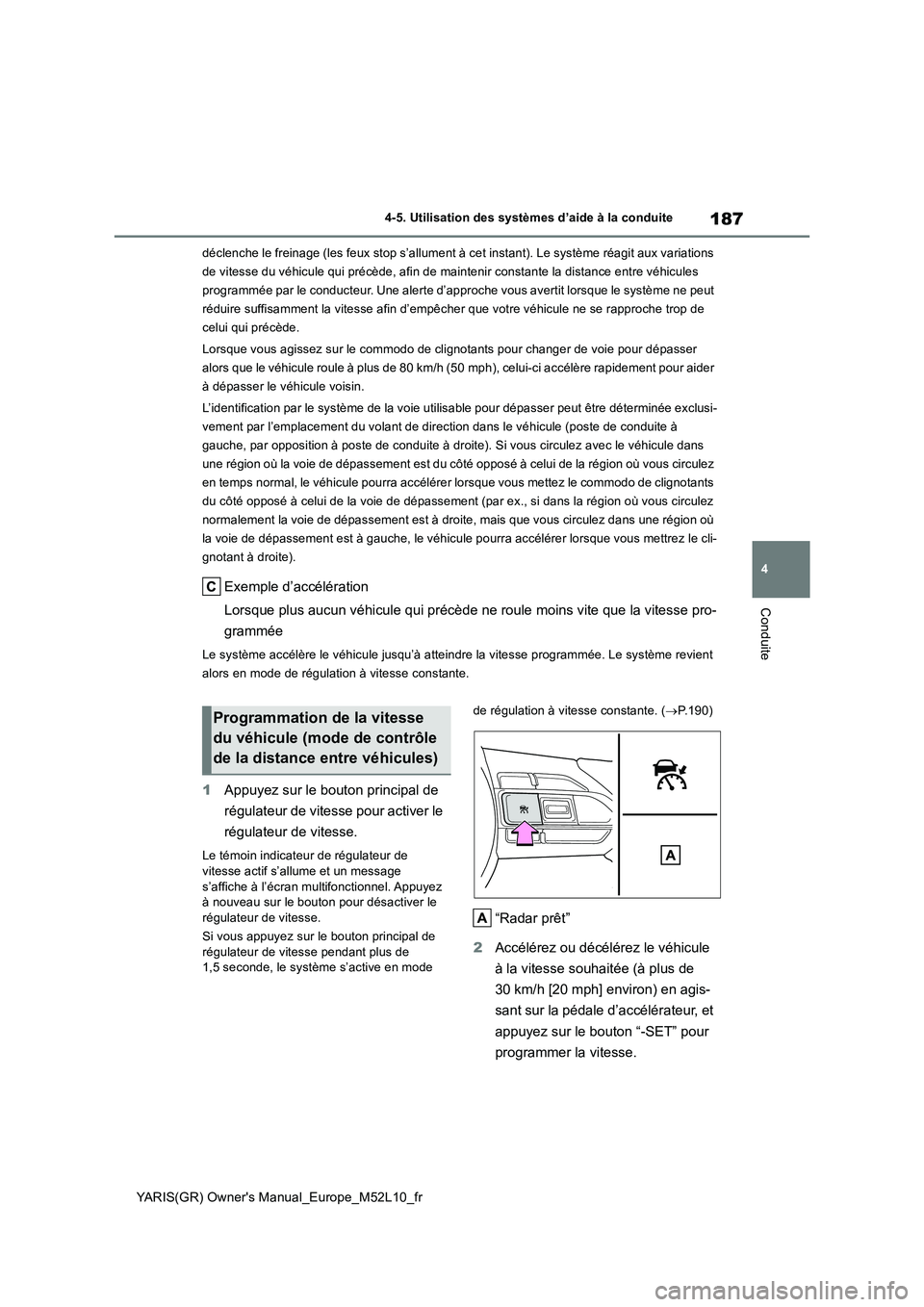 TOYOTA GR YARIS 2020  Notices Demploi (in French) 187
4
YARIS(GR) Owners Manual_Europe_M52L10_fr
4-5. Utilisation des systèmes d’aide à la conduite
Conduite
déclenche le freinage (les feux stop s’allument à cet instant). Le système réagit 