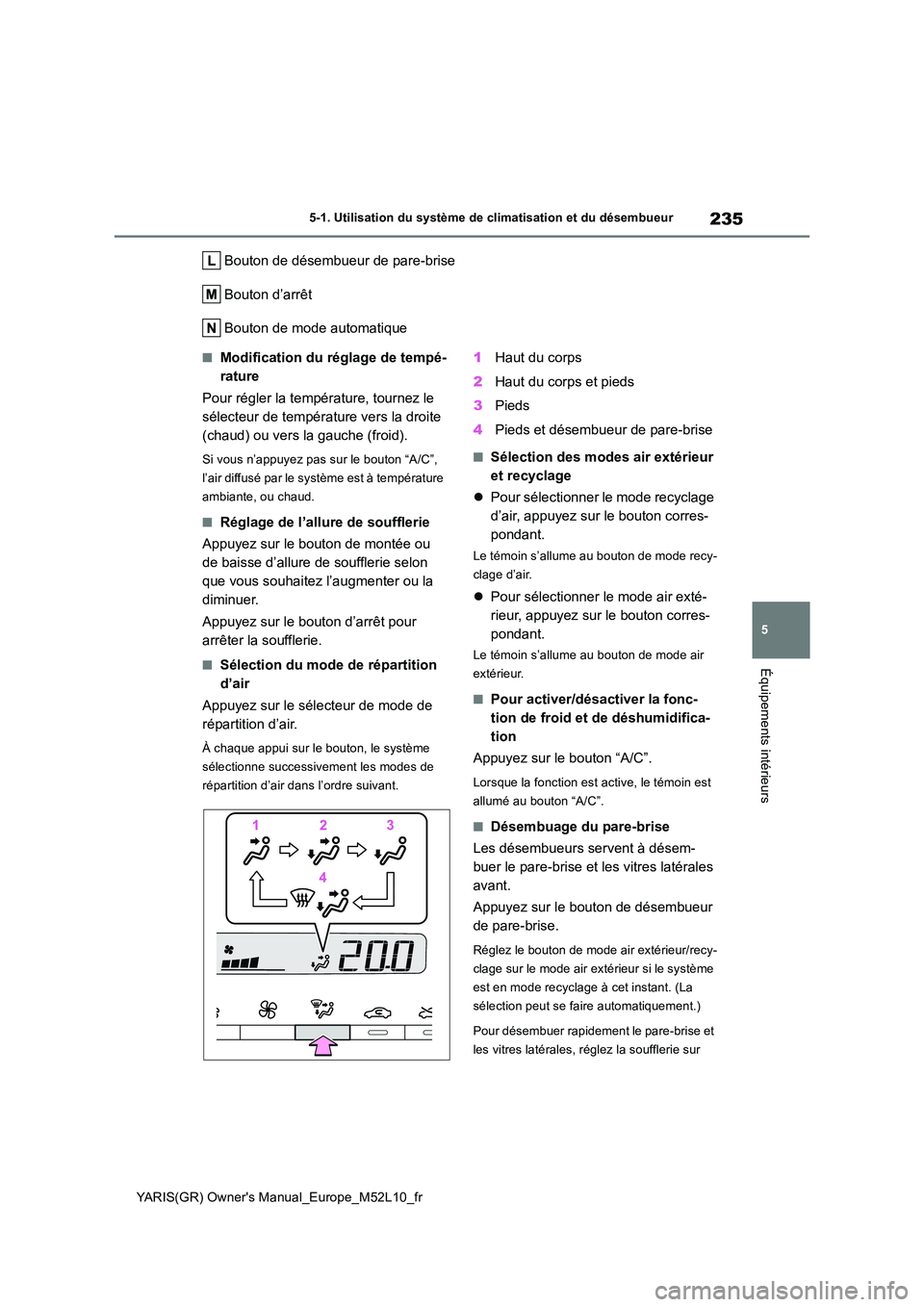 TOYOTA GR YARIS 2020  Notices Demploi (in French) 235
5
YARIS(GR) Owners Manual_Europe_M52L10_fr
5-1. Utilisation du système de climatisation et du désembueur
Équipements intérieurs
Bouton de désembueur de pare-brise 
Bouton d’arrêt
Bouton d