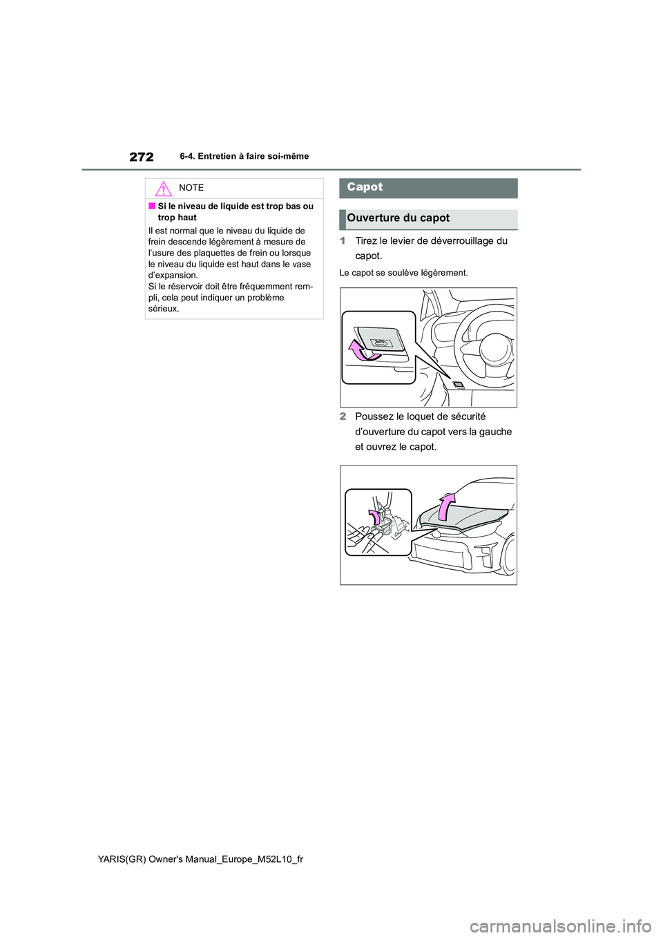 TOYOTA GR YARIS 2020  Notices Demploi (in French) 272
YARIS(GR) Owners Manual_Europe_M52L10_fr
6-4. Entretien à faire soi-même
1Tirez le levier de déverrouillage du  
capot.
Le capot se soulève légèrement.
2 Poussez le loquet de sécurité  
d