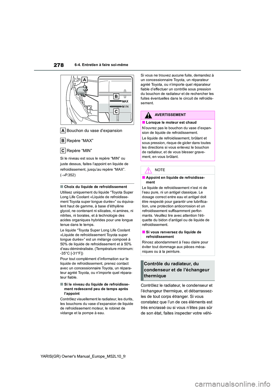 TOYOTA GR YARIS 2020  Notices Demploi (in French) 278
YARIS(GR) Owners Manual_Europe_M52L10_fr
6-4. Entretien à faire soi-même
Bouchon du vase d’expansion 
Repère “MAX”
Repère “MIN”
Si le niveau est sous le repère “MIN” ou  
juste