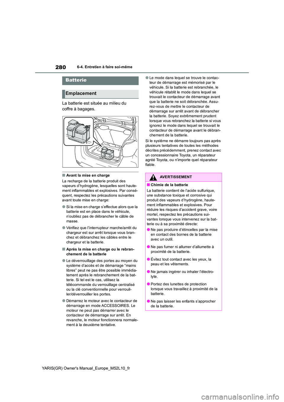 TOYOTA GR YARIS 2020  Notices Demploi (in French) 280
YARIS(GR) Owners Manual_Europe_M52L10_fr
6-4. Entretien à faire soi-même
La batterie est située au milieu du  
coffre à bagages.
■Avant la mise en charge 
La recharge de la batterie produit