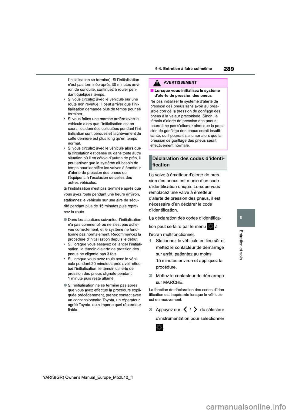 TOYOTA GR YARIS 2020  Notices Demploi (in French) 289
6
YARIS(GR) Owners Manual_Europe_M52L10_fr
6-4. Entretien à faire soi-même
Entretien et soin
l’initialisation se termine). Si l’initialisation  n’est pas terminée après 30 minutes envi-