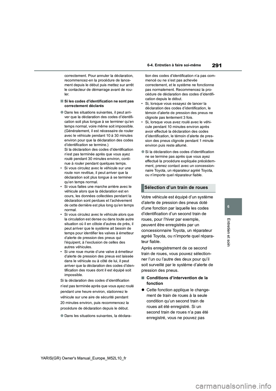 TOYOTA GR YARIS 2020  Notices Demploi (in French) 291
6
YARIS(GR) Owners Manual_Europe_M52L10_fr
6-4. Entretien à faire soi-même
Entretien et soin
correctement. Pour annuler la déclaration,  recommencez-en la procédure de lance-ment depuis le d