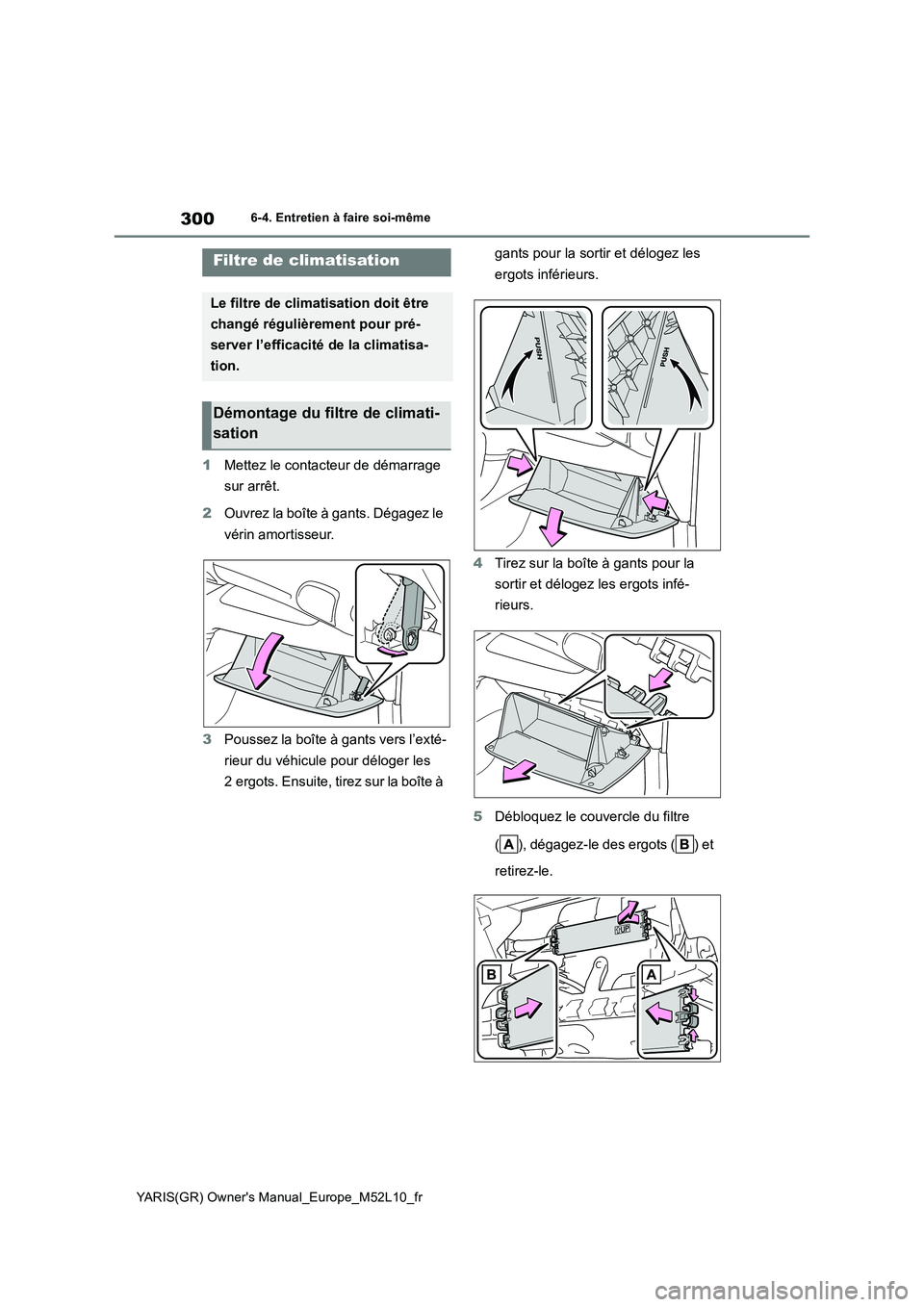 TOYOTA GR YARIS 2020  Notices Demploi (in French) 300
YARIS(GR) Owners Manual_Europe_M52L10_fr
6-4. Entretien à faire soi-même
1Mettez le contacteur de démarrage  
sur arrêt. 
2 Ouvrez la boîte à gants. Dégagez le  
vérin amortisseur. 
3 Pou