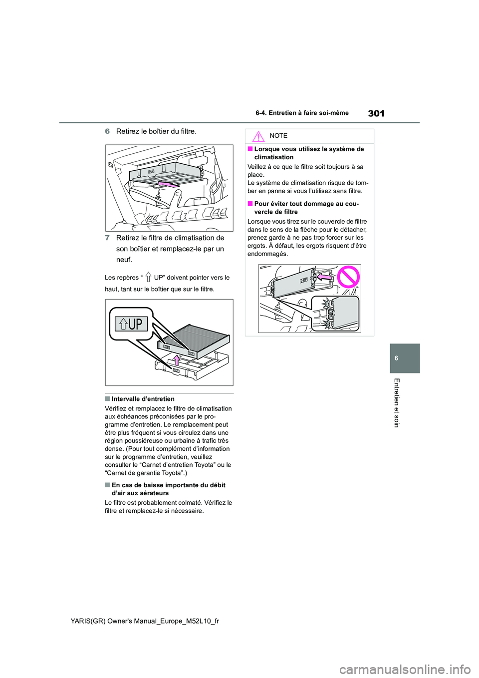 TOYOTA GR YARIS 2020  Notices Demploi (in French) 301
6
YARIS(GR) Owners Manual_Europe_M52L10_fr
6-4. Entretien à faire soi-même
Entretien et soin
6Retirez le boîtier du filtre. 
7 Retirez le filtre de climatisation de  
son boîtier et remplacez