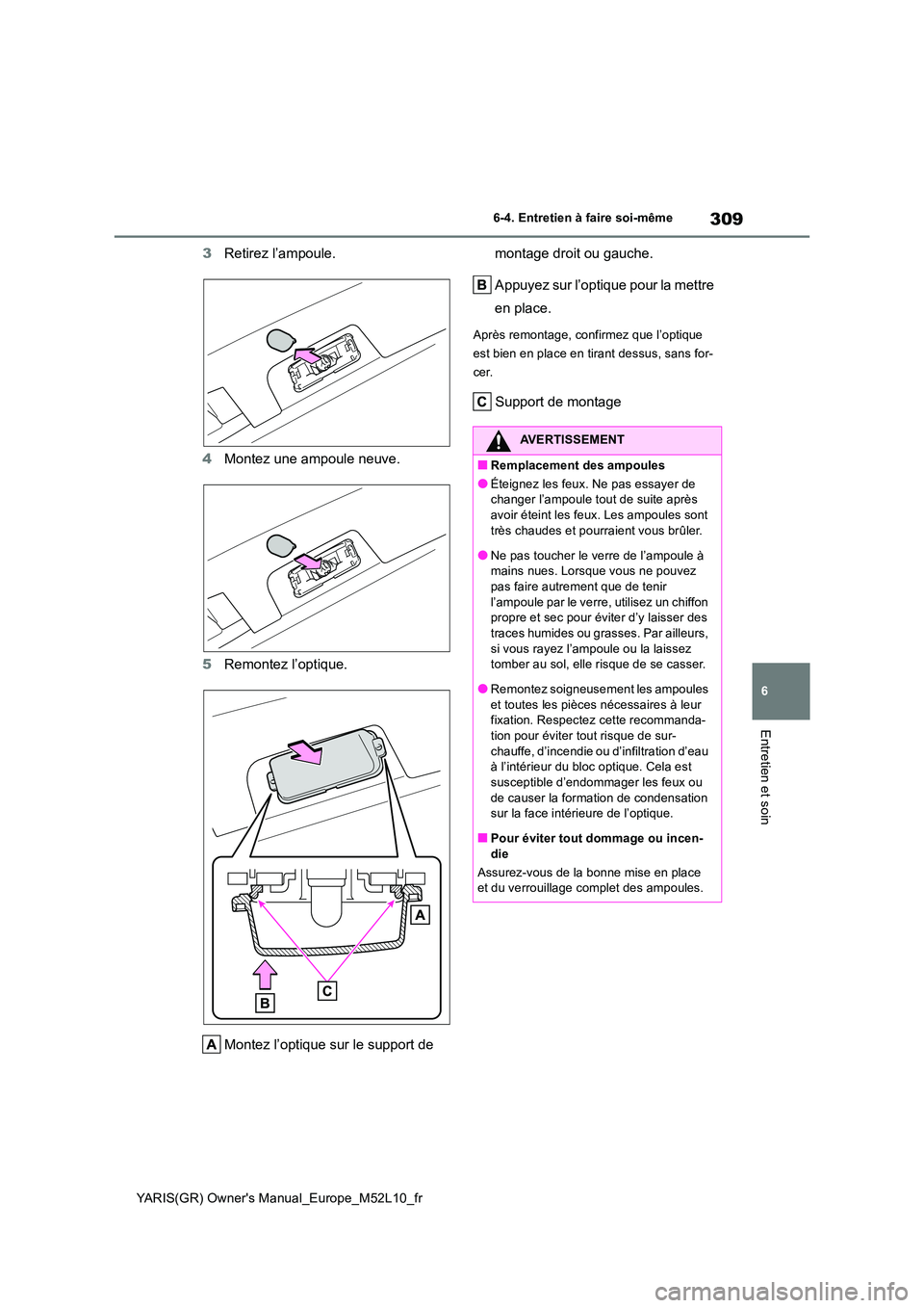 TOYOTA GR YARIS 2020  Notices Demploi (in French) 309
6
YARIS(GR) Owners Manual_Europe_M52L10_fr
6-4. Entretien à faire soi-même
Entretien et soin
3Retirez l’ampoule. 
4 Montez une ampoule neuve. 
5 Remontez l’optique. 
Montez l’optique sur 