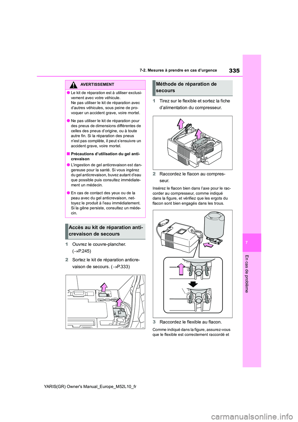 TOYOTA GR YARIS 2020  Notices Demploi (in French) 335
7
YARIS(GR) Owners Manual_Europe_M52L10_fr
7-2. Mesures à prendre en cas d’urgence
En cas de problème
1Ouvrez le couvre-plancher.  
( →P.245) 
2 Sortez le kit de réparation anticre- 
vaiso