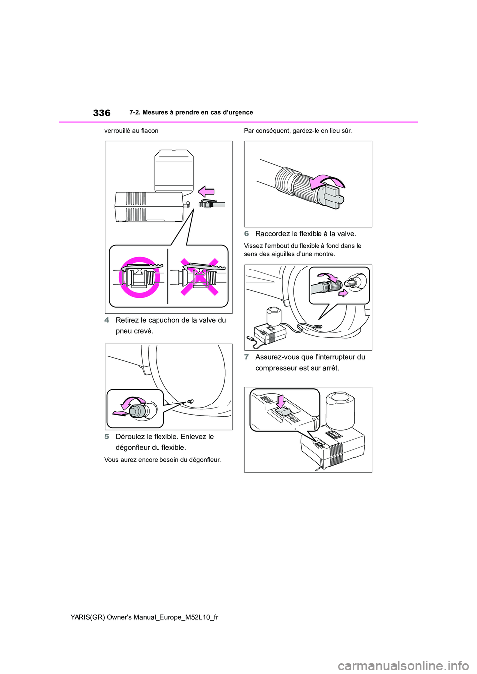 TOYOTA GR YARIS 2020  Notices Demploi (in French) 336
YARIS(GR) Owners Manual_Europe_M52L10_fr
7-2. Mesures à prendre en cas d’urgence 
verrouillé au flacon.
4 Retirez le capuchon de la valve du  
pneu crevé. 
5 Déroulez le flexible. Enlevez l