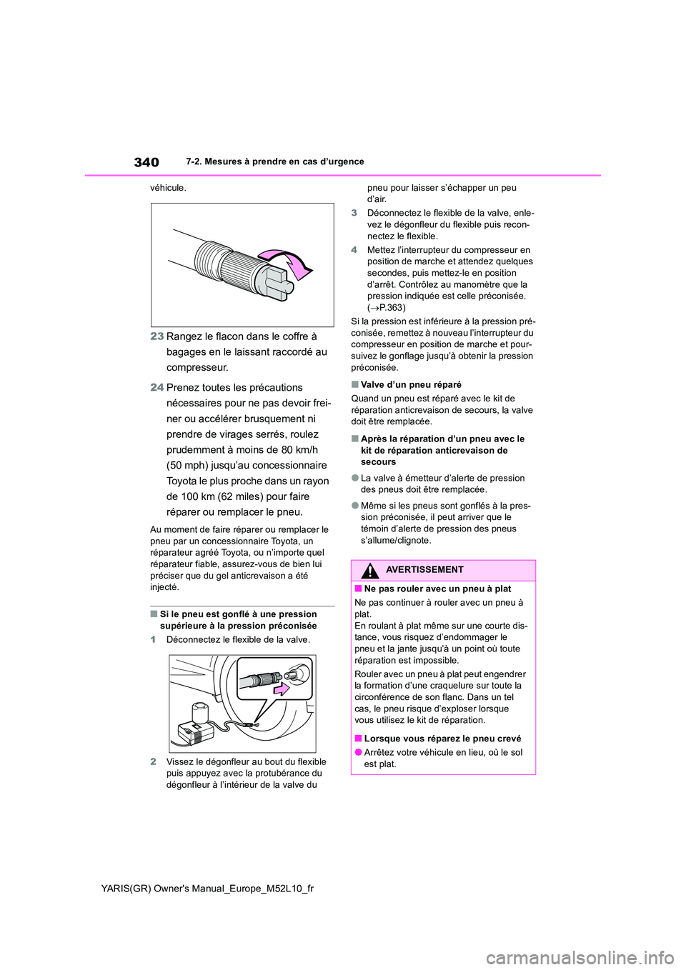 TOYOTA GR YARIS 2020  Notices Demploi (in French) 340
YARIS(GR) Owners Manual_Europe_M52L10_fr
7-2. Mesures à prendre en cas d’urgence 
véhicule.
23 Rangez le flacon dans le coffre à  
bagages en le laissant raccordé au  
compresseur. 
24 Pren