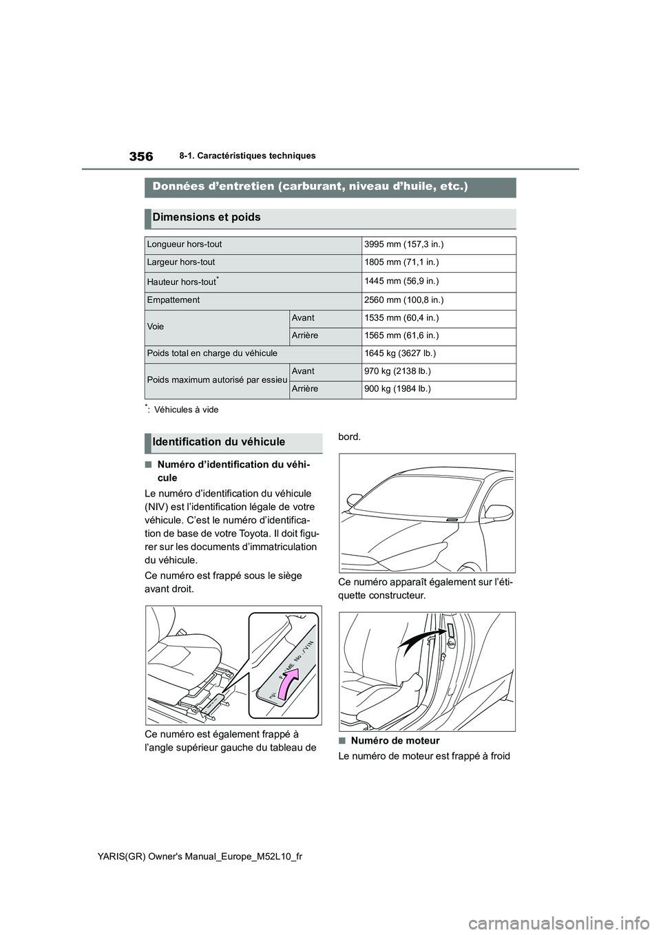 TOYOTA GR YARIS 2020  Notices Demploi (in French) 356
YARIS(GR) Owners Manual_Europe_M52L10_fr
8-1. Caractéristiques techniques
8-1.Caractéristiq ues technique s
*: Véhicules à vide
■Numéro d’identification du véhi- 
cule 
Le numéro d’i