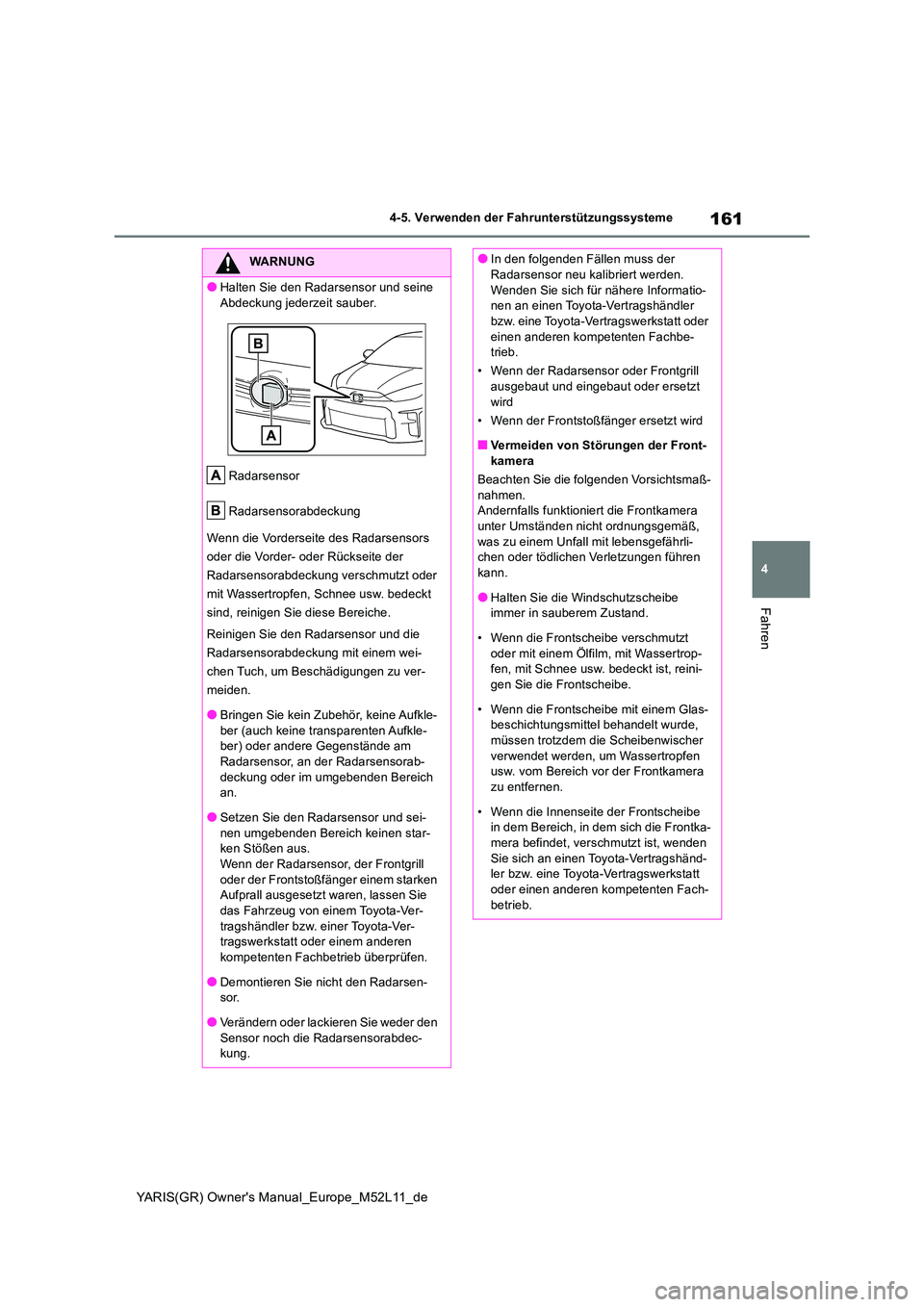 TOYOTA GR YARIS 2020  Betriebsanleitungen (in German) 161
4
YARIS(GR) Owners Manual_Europe_M52L11_de
4-5. Verwenden der Fahrunterstützungssysteme
Fahren
WARNUNG
●Halten Sie den Radarsensor und seine  
Abdeckung jederzeit sauber. 
Radarsensor 
Radarse