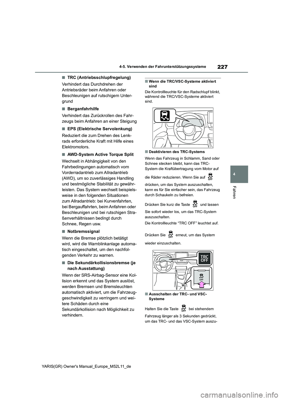 TOYOTA GR YARIS 2020  Betriebsanleitungen (in German) 227
4
YARIS(GR) Owners Manual_Europe_M52L11_de
4-5. Verwenden der Fahrunterstützungssysteme
Fahren
■TRC (Antriebsschlupfregelung) 
Verhindert das Durchdrehen der  
Antriebsräder beim Anfahren ode